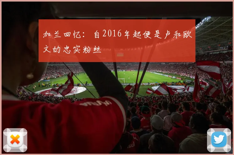 加兰回忆：自2016年起便是卢和欧文的忠实粉丝