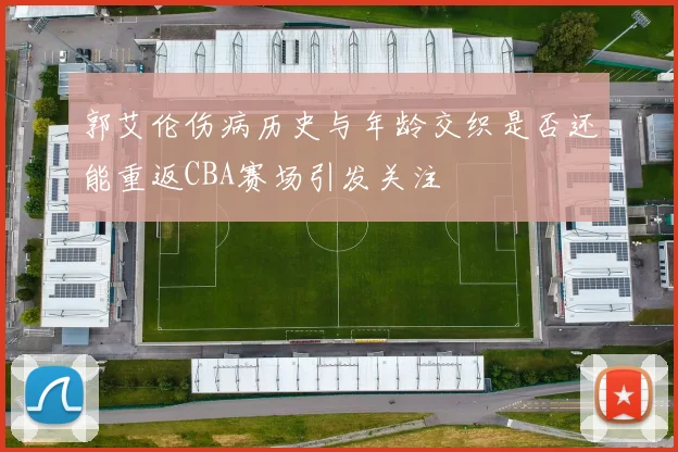 郭艾伦伤病历史与年龄交织是否还能重返CBA赛场引发关注