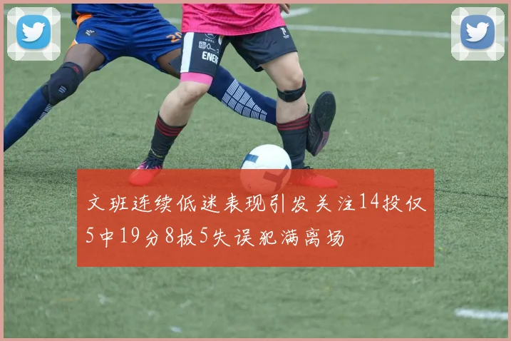 文班连续低迷表现引发关注14投仅5中19分8板5失误犯满离场