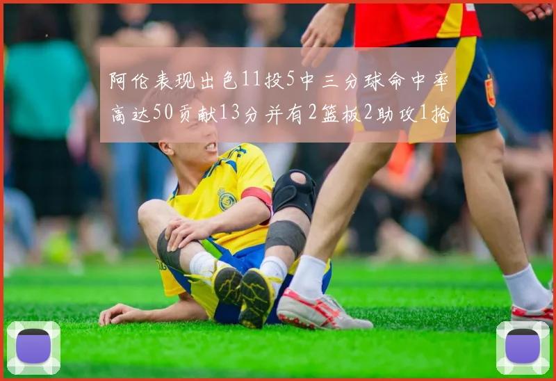 阿伦表现出色11投5中三分球命中率高达50贡献13分并有2篮板2助攻1抢断1盖帽