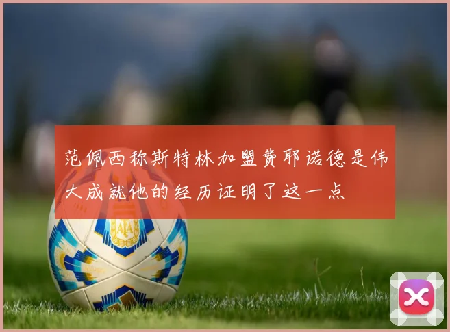 范佩西称斯特林加盟费耶诺德是伟大成就他的经历证明了这一点
