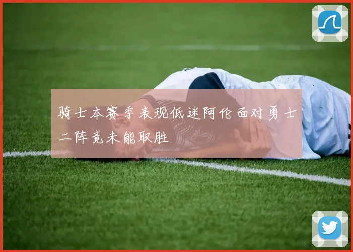 骑士本赛季表现低迷阿伦面对勇士二阵竟未能取胜