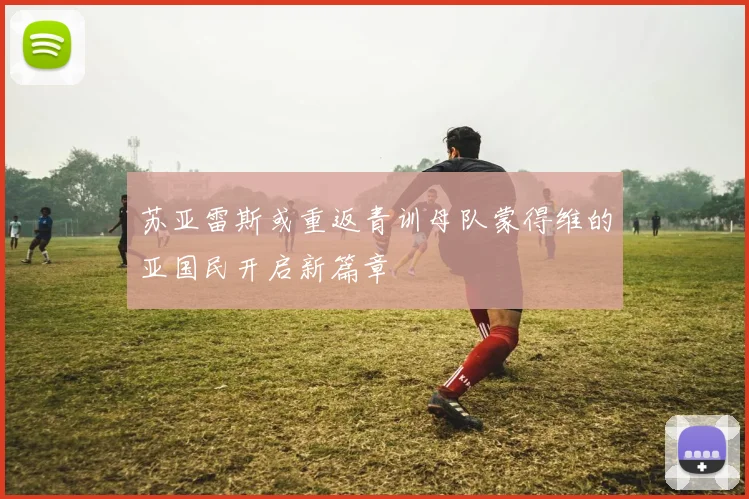 苏亚雷斯或重返青训母队蒙得维的亚国民开启新篇章