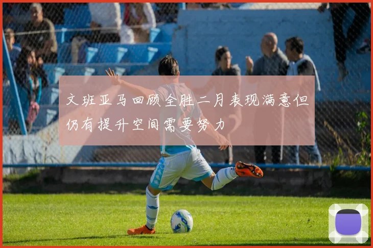文班亚马回顾全胜二月表现满意但仍有提升空间需要努力