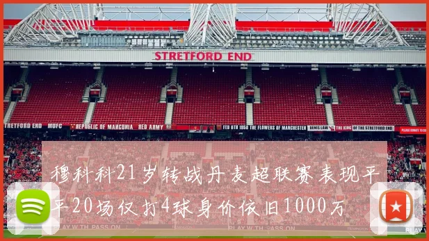 穆科科21岁转战丹麦超联赛表现平平20场仅打4球身价依旧1000万