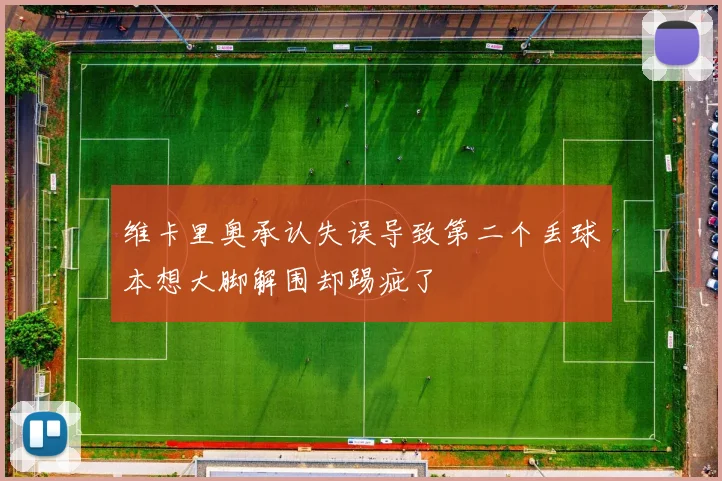 维卡里奥承认失误导致第二个丢球本想大脚解围却踢疵了
