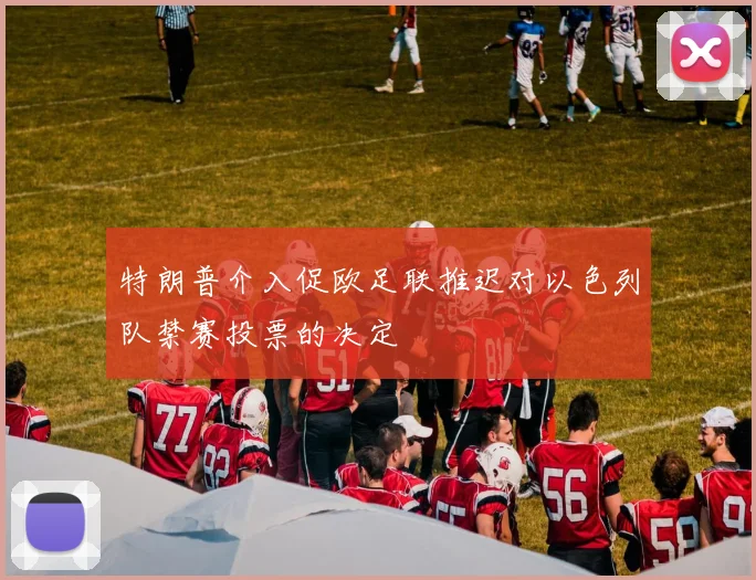 特朗普介入促欧足联推迟对以色列队禁赛投票的决定
