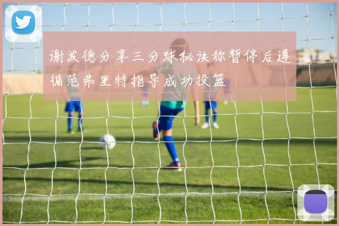 谢泼德分享三分球秘诀称暂停后遵循范弗里特指导成功投篮