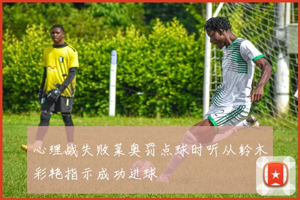 心理战失败莱奥罚点球时听从铃木彩艳指示成功进球