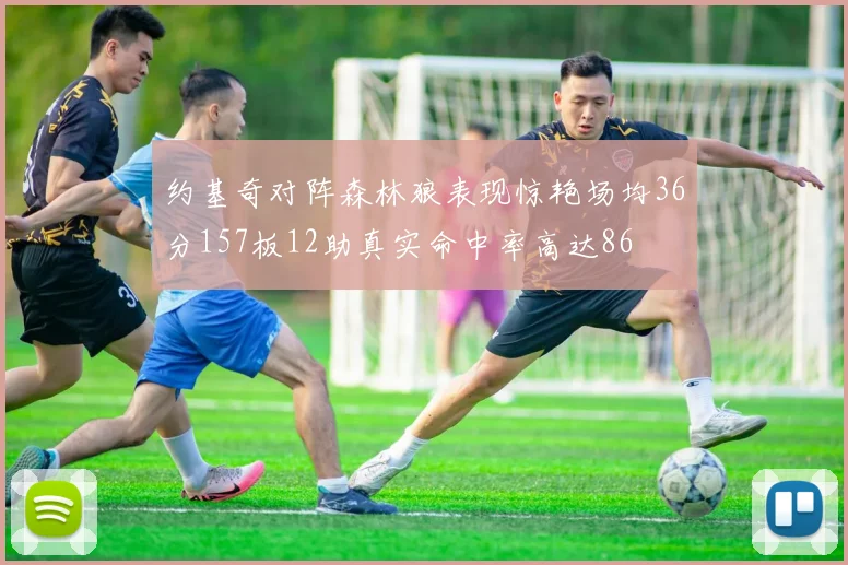 约基奇对阵森林狼表现惊艳场均36分157板12助真实命中率高达86