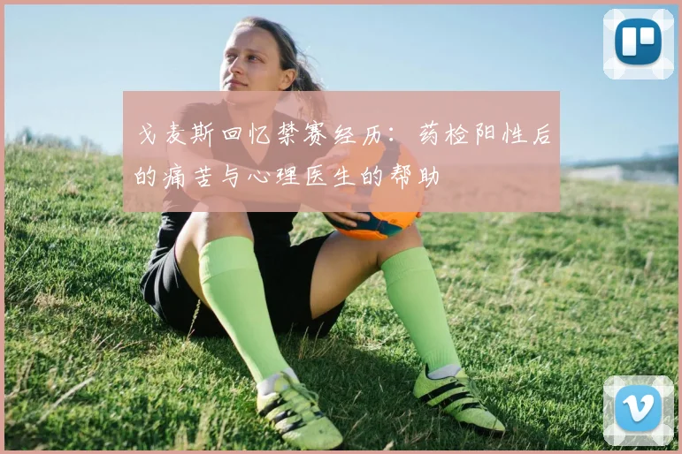 戈麦斯回忆禁赛经历：药检阳性后的痛苦与心理医生的帮助