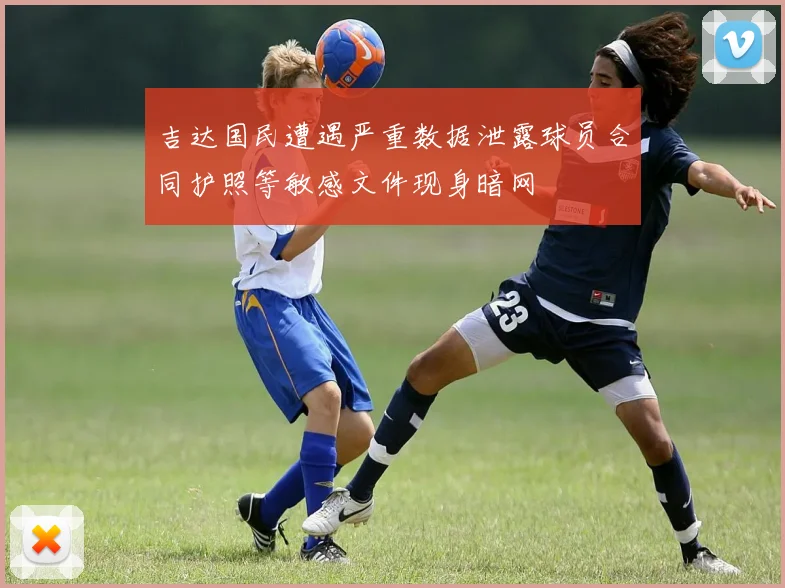 吉达国民遭遇严重数据泄露球员合同护照等敏感文件现身暗网