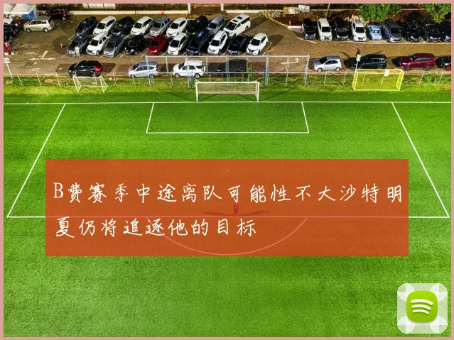 B费赛季中途离队可能性不大沙特明夏仍将追逐他的目标