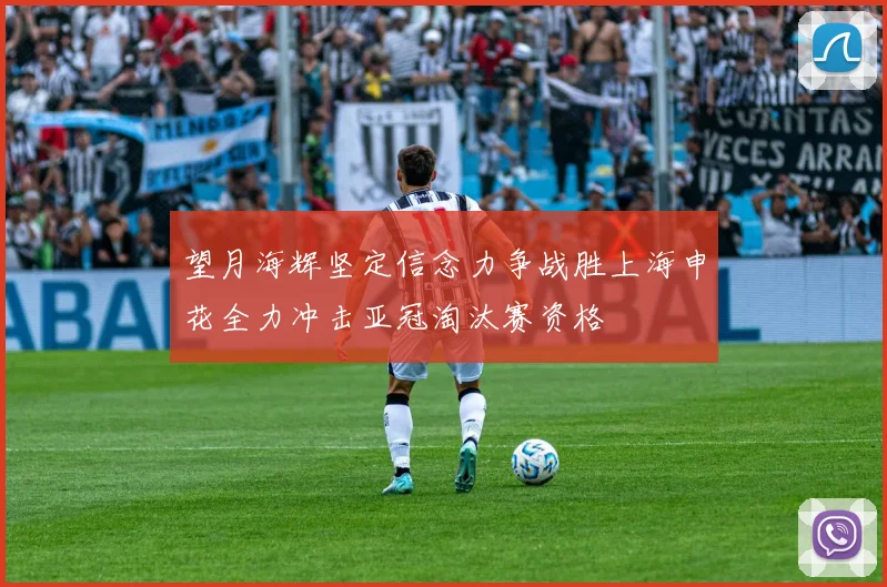 望月海辉坚定信念力争战胜上海申花全力冲击亚冠淘汰赛资格