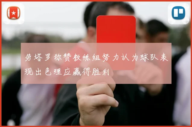劳塔罗称赞教练组努力认为球队表现出色理应赢得胜利