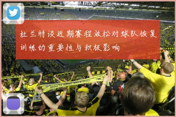 杜兰特谈近期赛程放松对球队恢复训练的重要性与积极影响